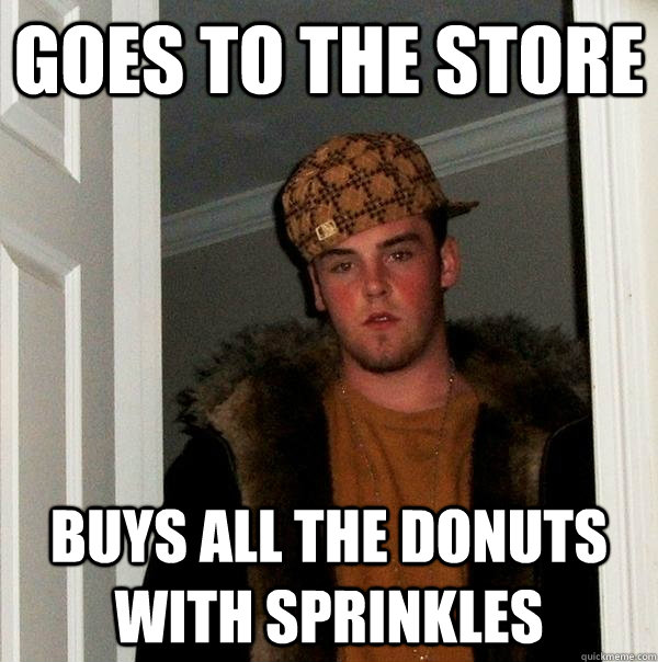 Goes to the store buys all the donuts with sprinkles - Goes to the store buys all the donuts with sprinkles  Scumbag Steve