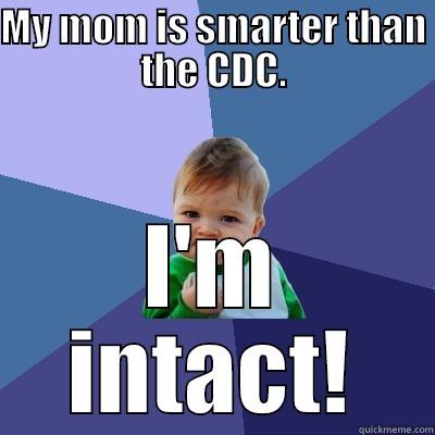 MY MOM IS SMARTER THAN THE CDC. I'M INTACT! Success Kid