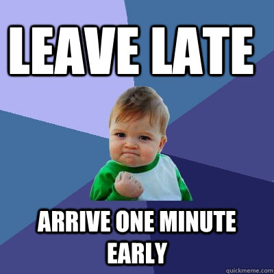 Leave late arrive one minute early  Success Kid