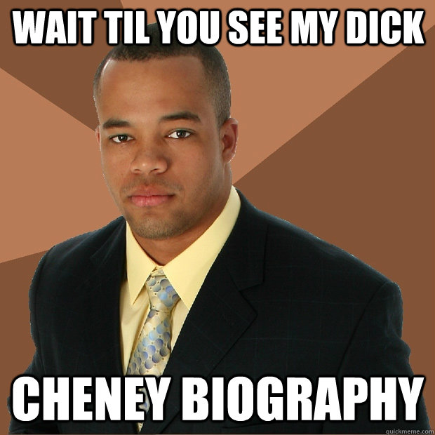 wait til you see my dick cheney biography - wait til you see my dick cheney biography  Successful Black Man