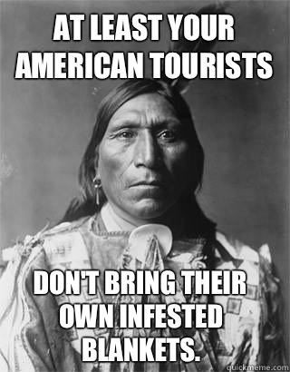 At least your American tourists Don't bring their own infested blankets.  Vengeful Native American