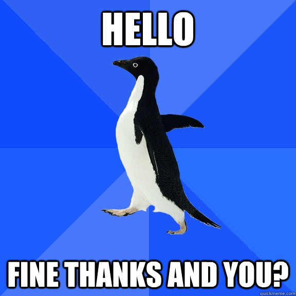 Hello fine thanks and you? - Hello fine thanks and you?  Socially Awkward Penguin