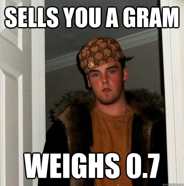 sells you a gram weighs 0.7   Scumbag Steve