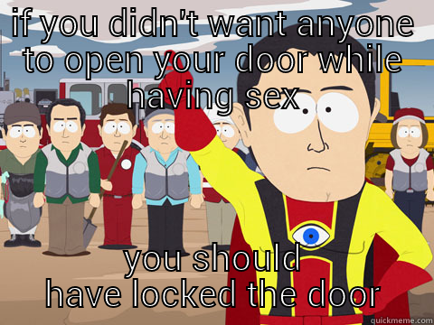 IF YOU DIDN'T WANT ANYONE TO OPEN YOUR DOOR WHILE HAVING SEX YOU SHOULD HAVE LOCKED THE DOOR Captain Hindsight