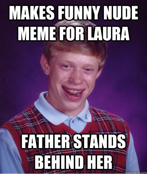 Makes funny nude Meme for Laura Father stands behind her  Bad Luck Brian