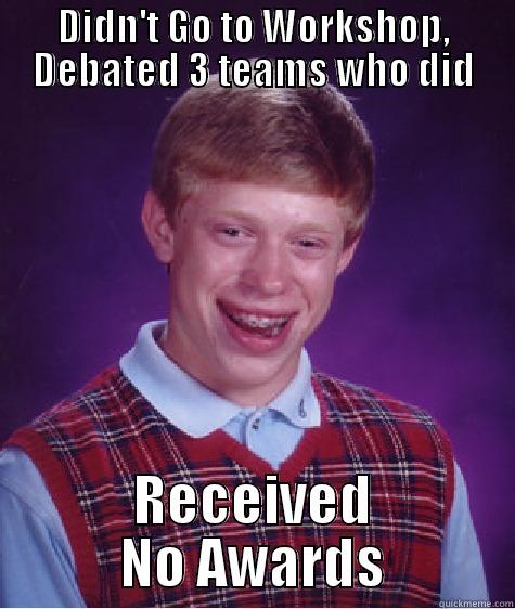 DIDN'T GO TO WORKSHOP, DEBATED 3 TEAMS WHO DID RECEIVED NO AWARDS Bad Luck Brian