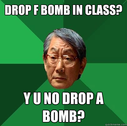 Drop f bomb in class? y u no drop a bomb?  High Expectations Asian Father