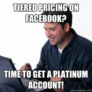 Tiered pricing on Facebook? Time to get a platinum account!   Lonely Computer Guy