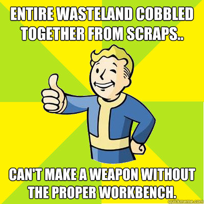 Entire Wasteland cobbled together from scraps.. Can't make a weapon without the proper workbench.  Fallout new vegas