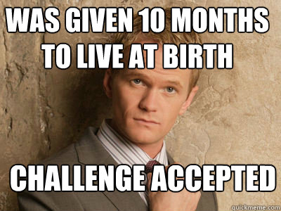 was given 10 months to live at birth challenge accepted   Challenge Accepted