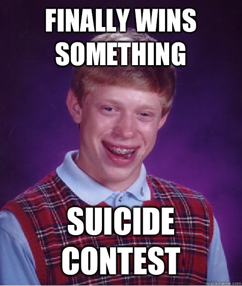 Finally wins something Suicide contest  Bad Luck Brian