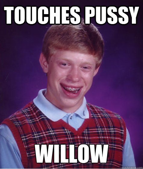 Touches pussy Willow  Bad Luck Brian