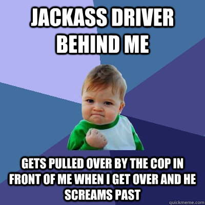 Jackass Driver behind me Gets pulled over by the cop in front of me when I get over and he screams past  Success Kid