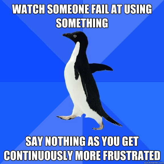 watch someone fail at using something say nothing as you get continuously more frustrated   Socially Awkward Penguin