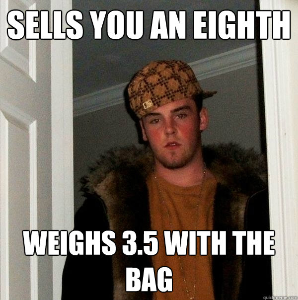 Sells you an eighth weighs 3.5 with the bag  Scumbag Steve