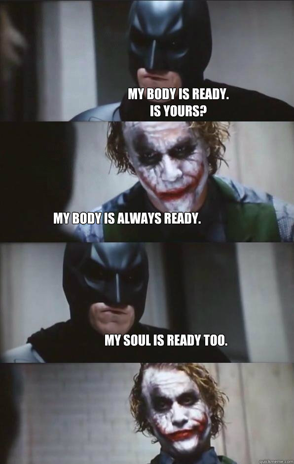 My Body is ready.
is yours? my body is always ready. My soul is ready too. - My Body is ready.
is yours? my body is always ready. My soul is ready too.  Batman Panel