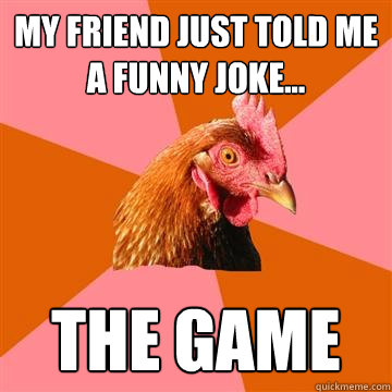 My friend just told me a funny joke... the game  Anti-Joke Chicken