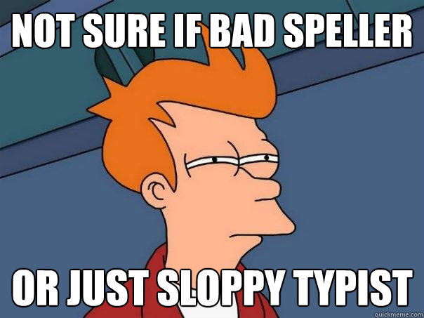 not sure if bad speller or just sloppy typist - not sure if bad speller or just sloppy typist  Futurama Fry