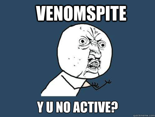 VENOMSPITE y u no active?  Y U No