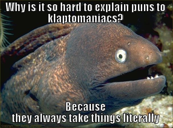 WHY IS IT SO HARD TO EXPLAIN PUNS TO KLAPTOMANIACS? BECAUSE THEY ALWAYS TAKE THINGS LITERALLY Bad Joke Eel