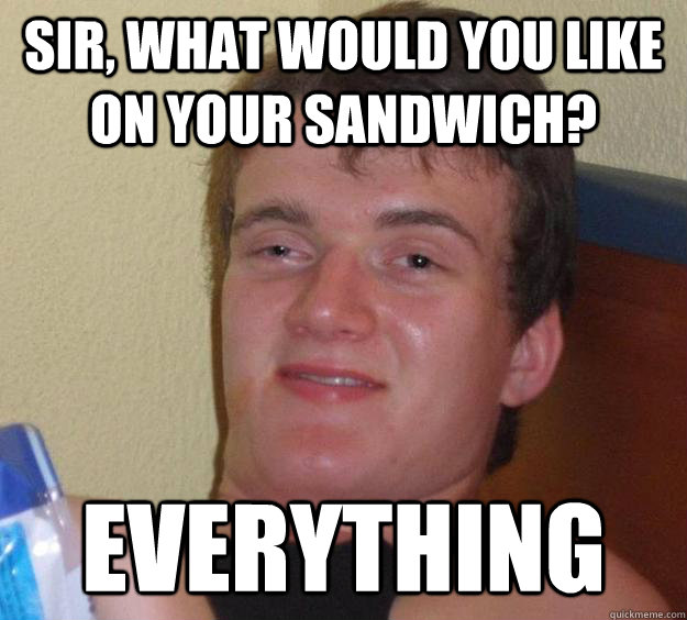 Sir, what would you like on your sandwich? Everything  10 Guy