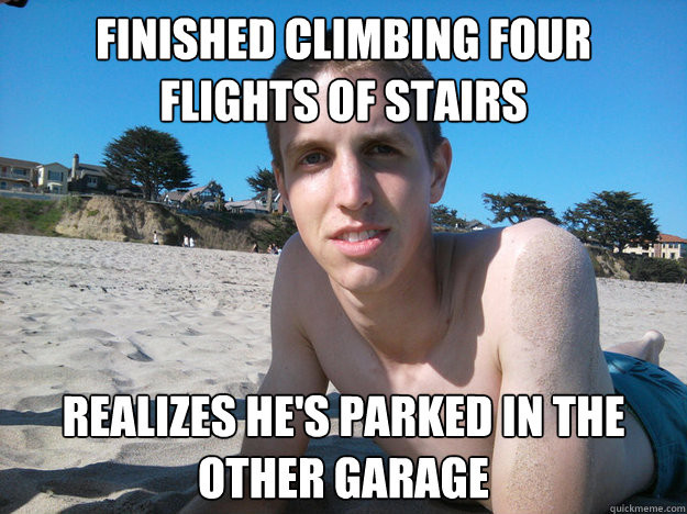 finished climbing four flights of stairs realizes he's parked in the other garage  Disappointed guy