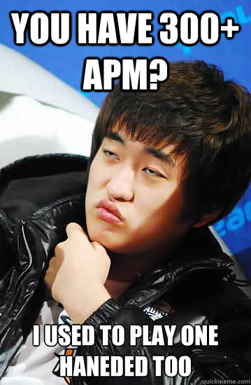 you have 300+ apm? i used to play one haneded too - you have 300+ apm? i used to play one haneded too  Flash