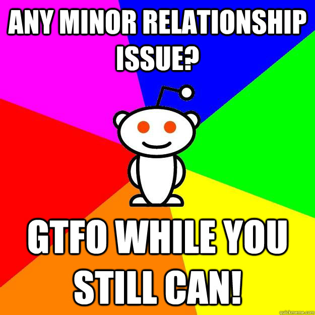 Any minor relationship issue? GTFO while you still can!  Reddit Alien