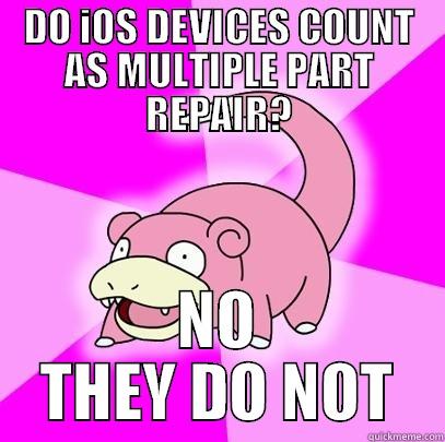 DO IOS DEVICES COUNT AS MULTIPLE PART REPAIR? NO THEY DO NOT Slowpoke