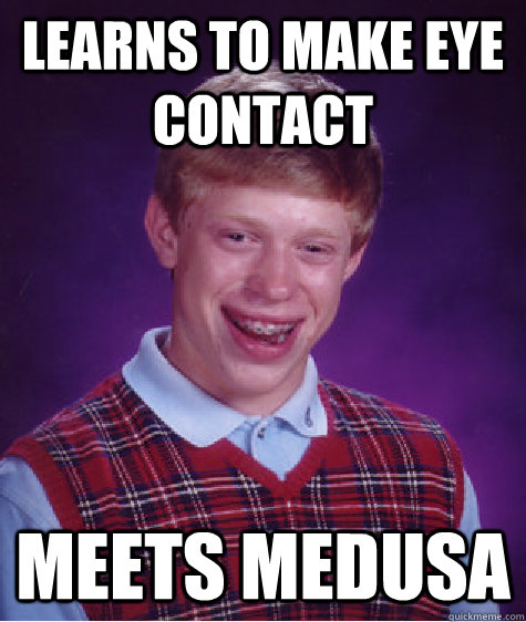 Learns to make eye contact meets medusa  Bad Luck Brian