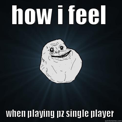 dem feels - HOW I FEEL WHEN PLAYING PZ SINGLE PLAYER Forever Alone