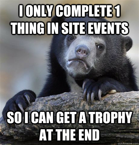 I only complete 1 thing in site events So I can get a trophy at the end   Confession Bear