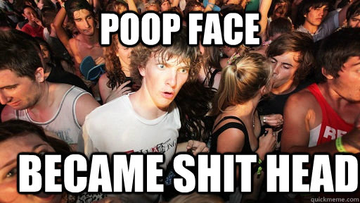 poop face became shit head - poop face became shit head  Sudden Clarity Clarence