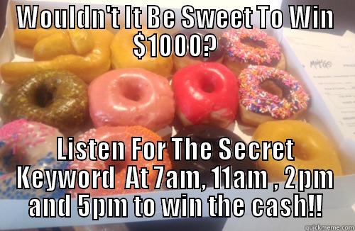 WOULDN'T IT BE SWEET TO WIN $1000? LISTEN FOR THE SECRET KEYWORD  AT 7AM, 11AM , 2PM AND 5PM TO WIN THE CASH!! Misc