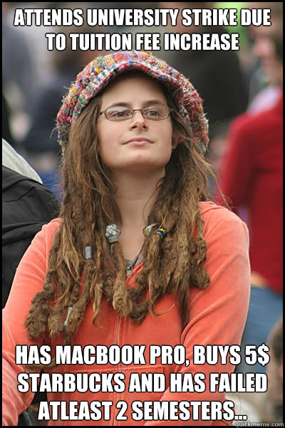 Attends university strike due to tuition fee increase has macbook pro, buys 5$ starbucks and has failed atleast 2 semesters...  College Liberal