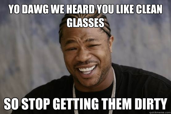 YO DAWG WE HEARD YOU LIKE CLEAN GLASSES SO STOP GETTING THEM DIRTY - YO DAWG WE HEARD YOU LIKE CLEAN GLASSES SO STOP GETTING THEM DIRTY  Misc