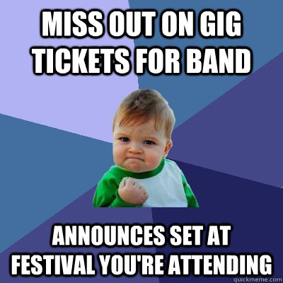 Miss out on gig tickets for band announces set at festival you're attending  Success Kid