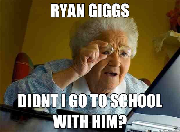 RYAN GIGGS DIDNT I GO TO SCHOOL WITH HIM?  Grandma finds the Internet