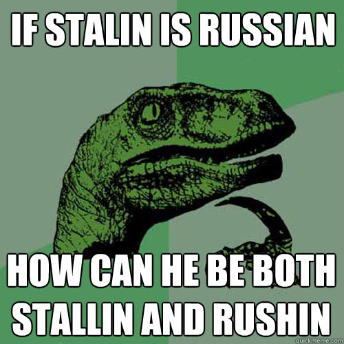 if Stalin is russian how can he be both stallin and rushin - if Stalin is russian how can he be both stallin and rushin  Philosoraptor