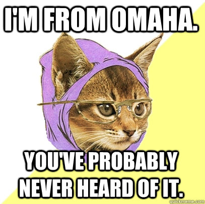 I'm from Omaha. You've probably never heard of it.  Hipster Kitty