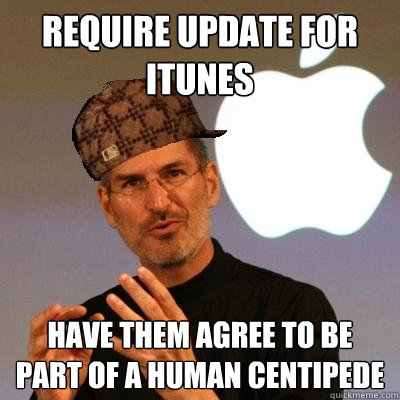 Require update for itunes have them agree to be part of a human centipede - Require update for itunes have them agree to be part of a human centipede  Scumbag Steve Jobs