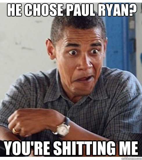 He Chose paul ryan? you're shitting me  Incredulous Obama