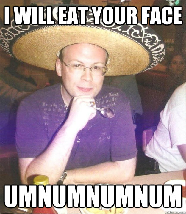 I will eat your face umnumnumnum - I will eat your face umnumnumnum  Sombrero Sean