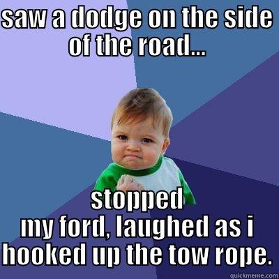 SAW A DODGE ON THE SIDE OF THE ROAD... STOPPED MY FORD, LAUGHED AS I HOOKED UP THE TOW ROPE. Success Kid