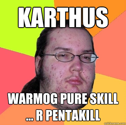 karthus warmog pure skill ... r pentakill  Butthurt Dweller