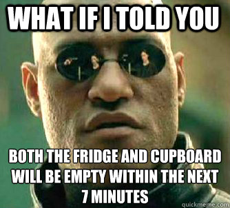 what if i told you Both the fridge and cupboard will be empty within the next 7 minutes  Matrix Morpheus