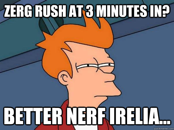 Zerg rush at 3 minutes in? Better nerf Irelia... - Zerg rush at 3 minutes in? Better nerf Irelia...  Futurama Fry