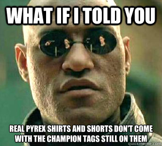 What if I told you Real pyrex shirts and shorts don't come with the champion tags still on them - What if I told you Real pyrex shirts and shorts don't come with the champion tags still on them  What if I told you