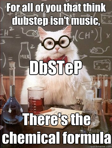 For all of you that think dubstep isn't music, DbSTeP There's the chemical formula - For all of you that think dubstep isn't music, DbSTeP There's the chemical formula  Chemistry Cat