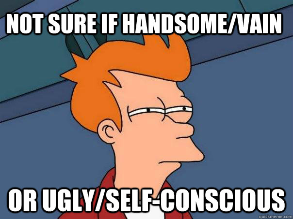 Not sure if handsome/vain Or ugly/self-conscious - Not sure if handsome/vain Or ugly/self-conscious  Futurama Fry